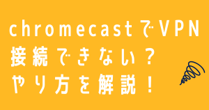 ChromecastでVPN接続できない？やり方やメリットについて解説